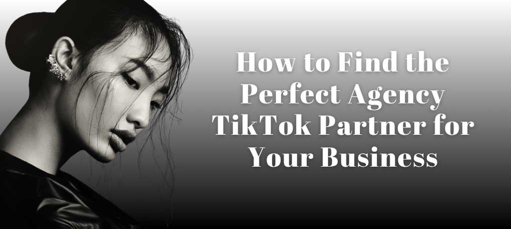 How to Find the Perfect Agency TikTok Partner for Your Business