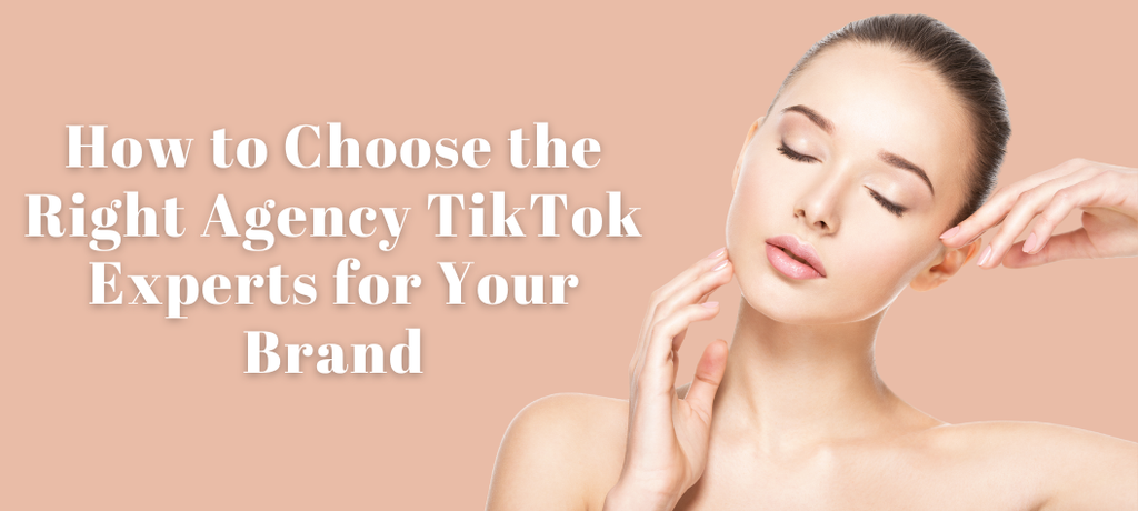 How to Choose the Right Agency TikTok Experts for Your Brand
