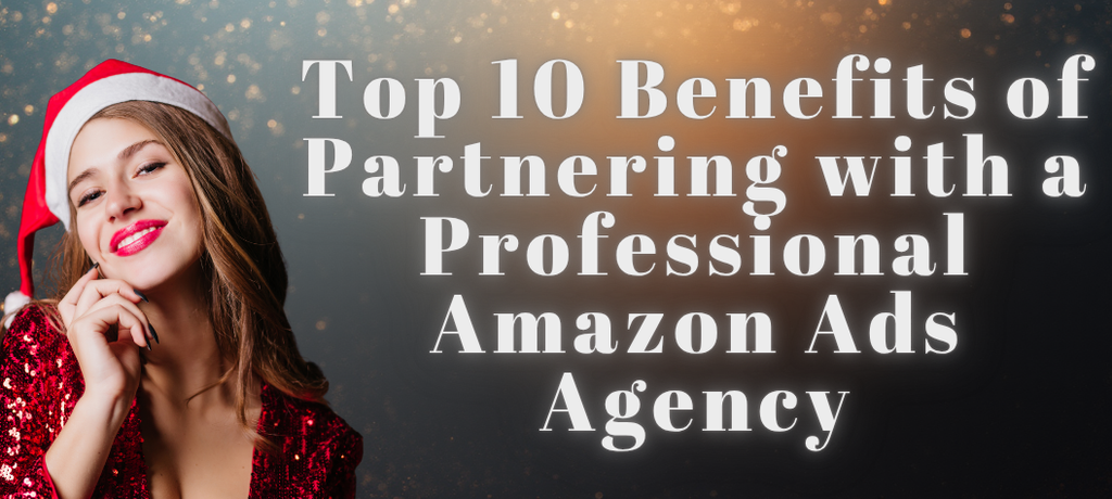 Top 10 Benefits of Partnering with a Professional Amazon Ads Agency