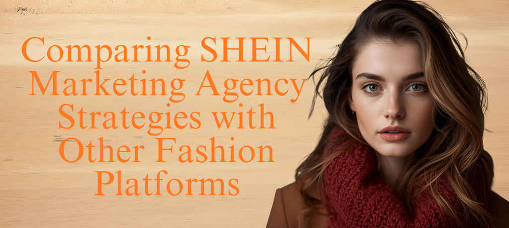 Comparing SHEIN Marketing Agency Strategies with Other Fashion Platforms