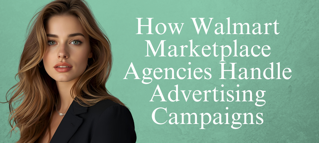 How Walmart Marketplace Agencies Handle Advertising Campaigns