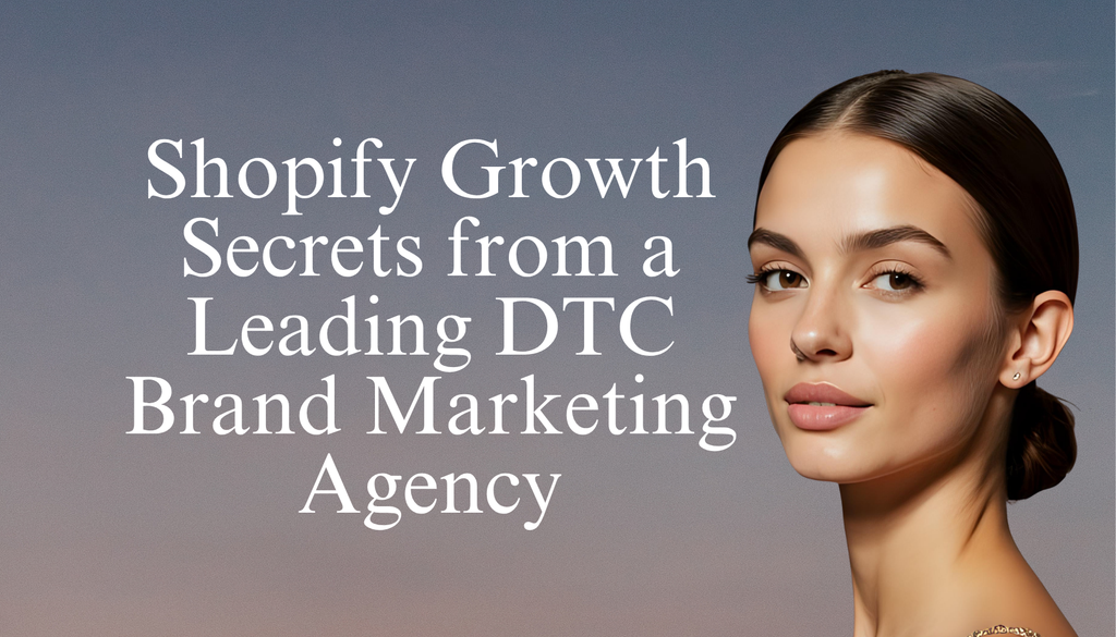 Shopify Growth Secrets from a Leading DTC Brand Marketing Agency