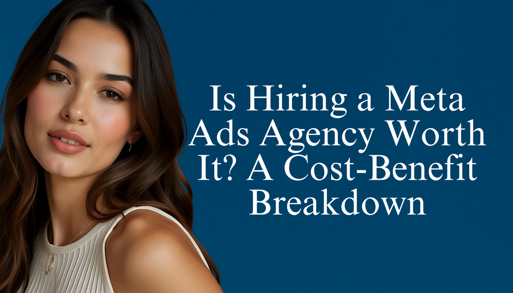 Is Hiring a Meta Ads Agency Worth It? A Cost-Benefit Breakdown