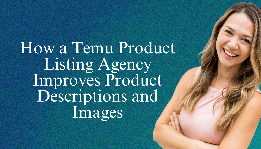 How a Temu Product Listing Agency Improves Product Descriptions and Images