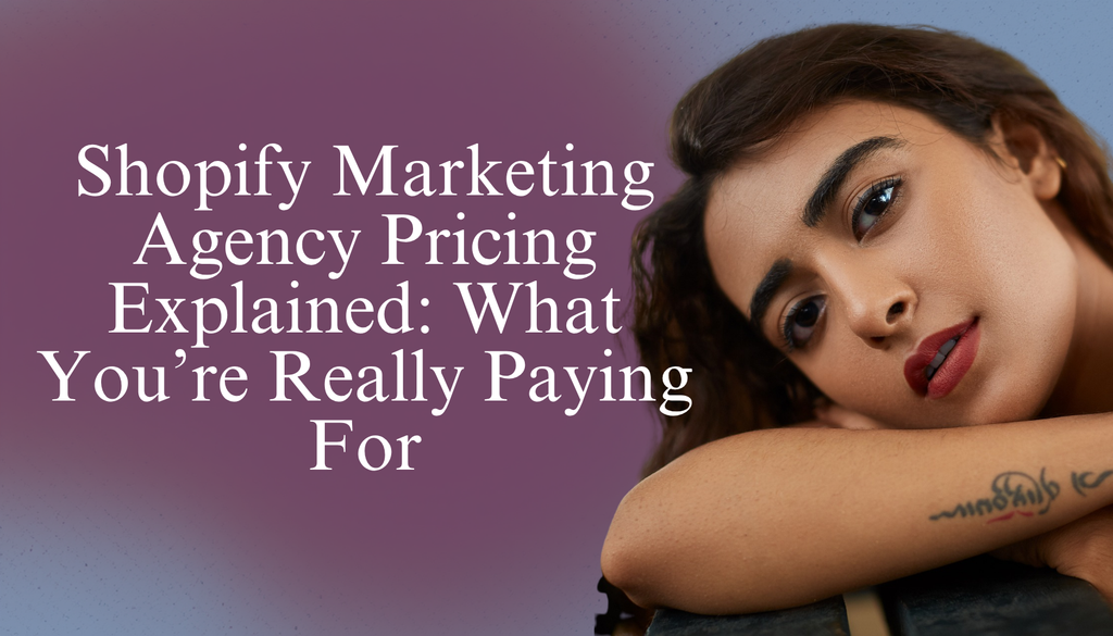 Shopify Marketing Agency Pricing Explained: What You’re Really Paying For