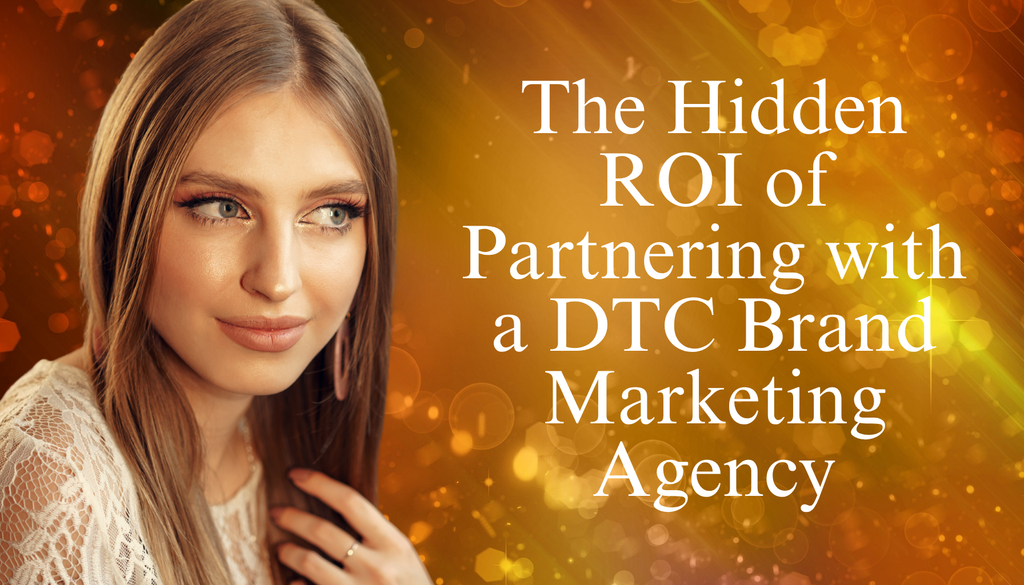 The Hidden ROI of Partnering with a DTC Brand Marketing Agency