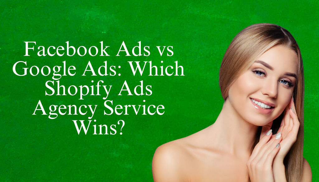 Facebook Ads vs Google Ads: Which Shopify Ads Agency Service Wins?