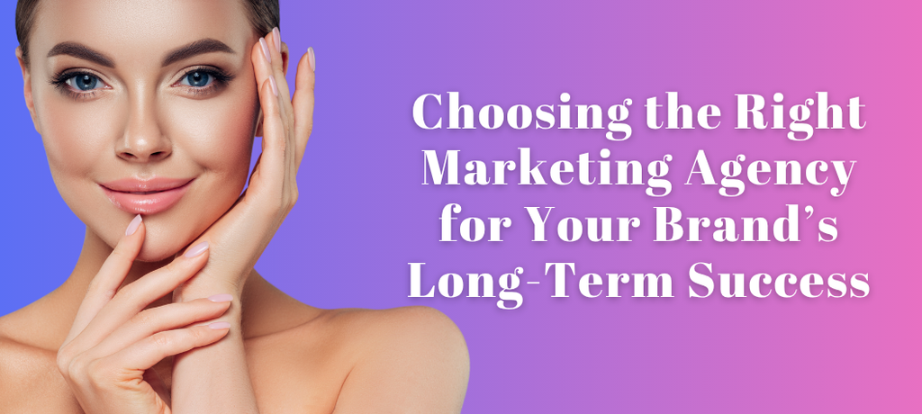Choosing the Right Marketing Agency for Your Brand’s Long-Term Success