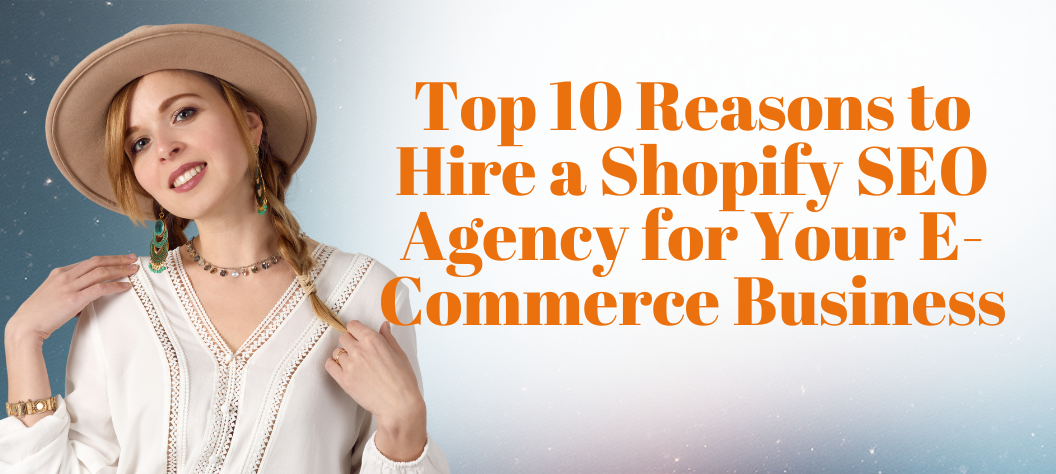 Top 10 Reasons to Hire a Shopify SEO Agency for Your E-Commerce Business