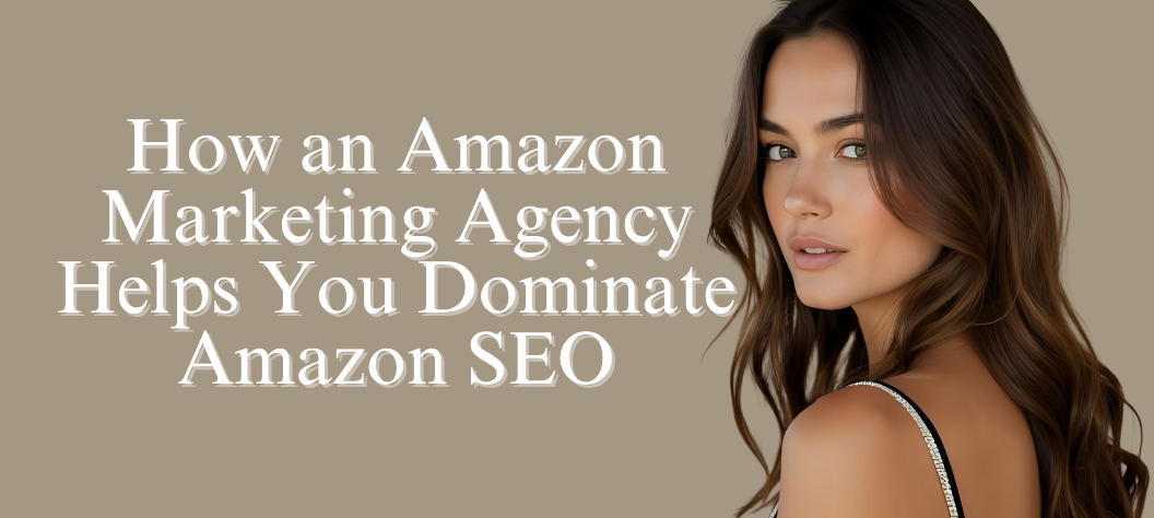 How an Amazon Marketing Agency Helps You Dominate Amazon SEO – Hui Creative