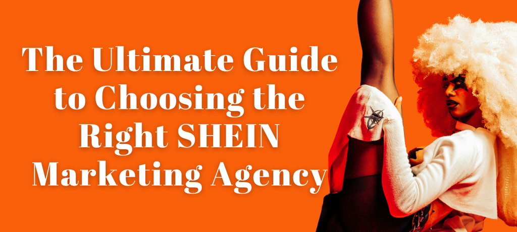 The Ultimate Guide to Choosing the Right SHEIN Marketing Agency