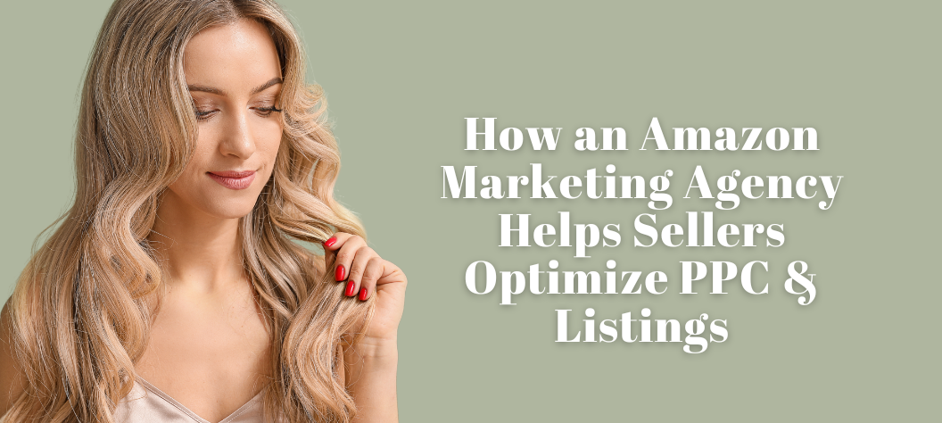 How an Amazon Marketing Agency Helps Sellers Optimize PPC & Listings ...