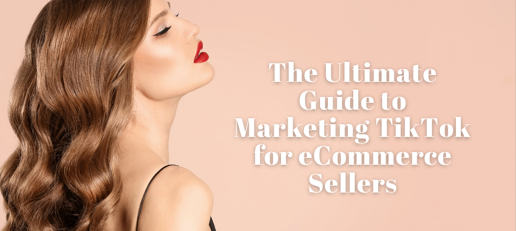 The Ultimate Guide to Marketing TikTok for eCommerce Sellers – Hui Creative