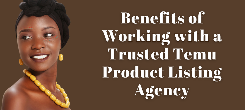 The Benefits of Working with a Trusted Temu Product Listing Agency