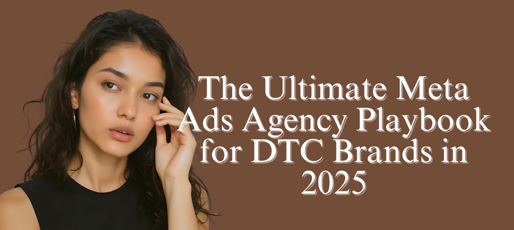 The Ultimate Meta Ads Agency Playbook for DTC Brands in 2025 – Hui Creative