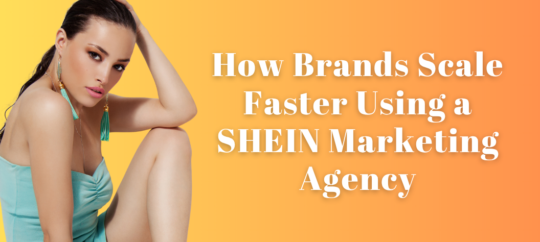 How Brands Scale Faster Using a SHEIN Marketing Agency – Hui Creative