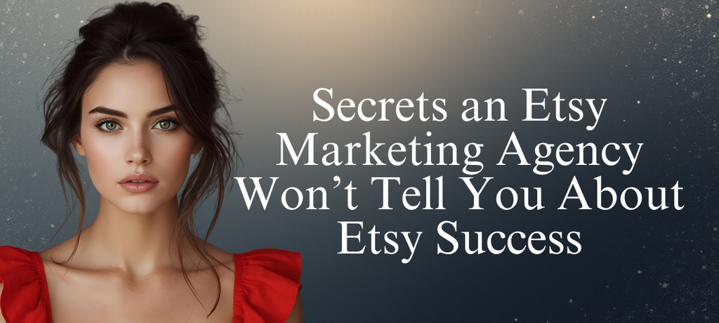 Secrets an Etsy Marketing Agency Won’t Tell You About Etsy Success