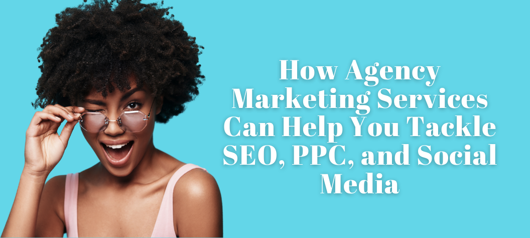How Agency Marketing Services Can Help You Tackle SEO, PPC, and Social ...