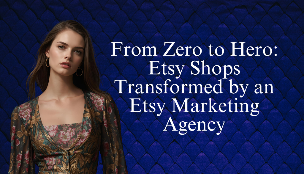 From Zero to Hero: Real Etsy Shops Elevated by an Expert Etsy Marketing Agency