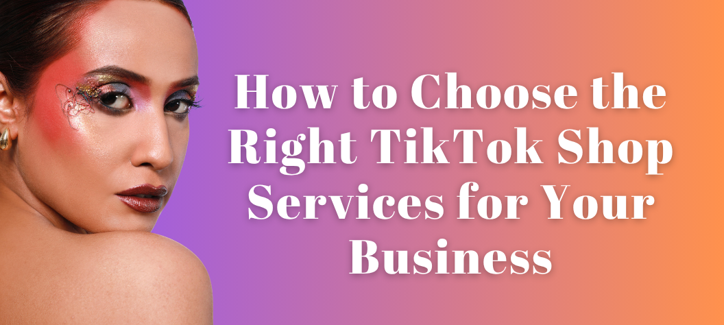 How to Choose the Right TikTok Shop Services for Your Business – Hui ...