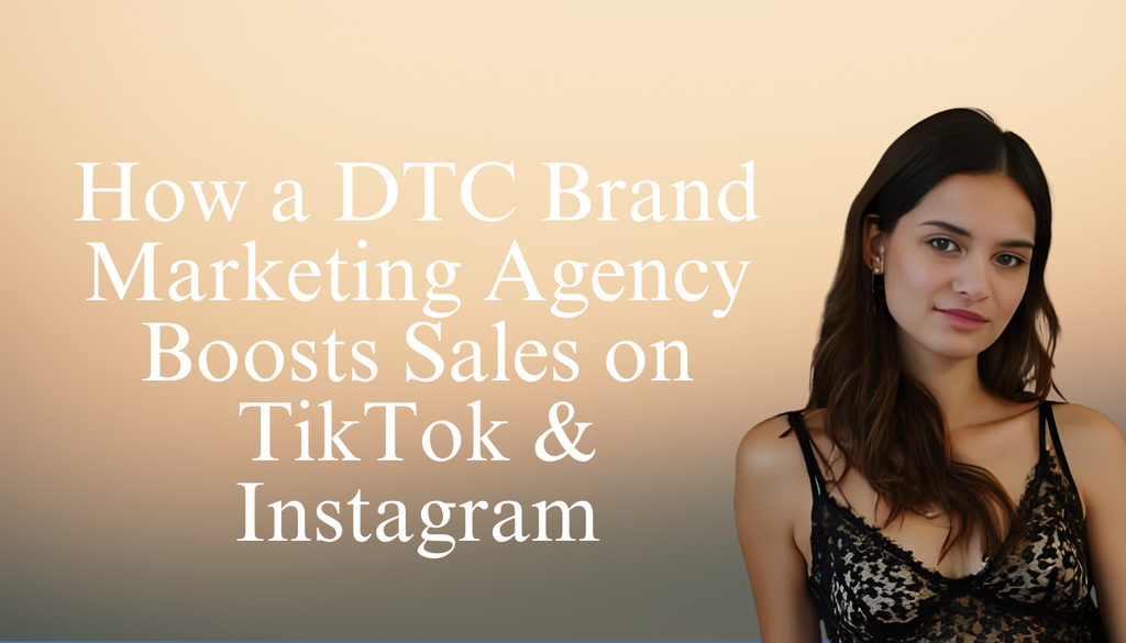 How a DTC Brand Marketing Agency Boosts Sales on TikTok & Instagram
