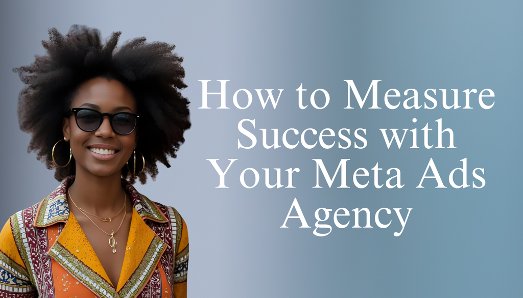 How to Measure Success with Your Meta Ads Agency