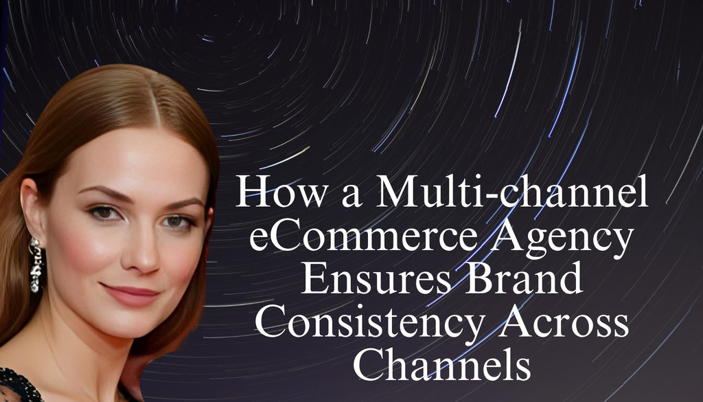 How a Multi-Channel eCommerce Agency Ensures Brand Consistency Across Every Platform