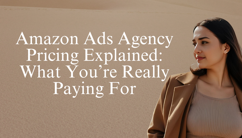 Amazon Ads Agency Pricing Explained: What You’re Really Paying For