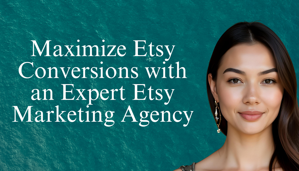 Maximize Etsy Conversions with an Expert Etsy Marketing Agency
