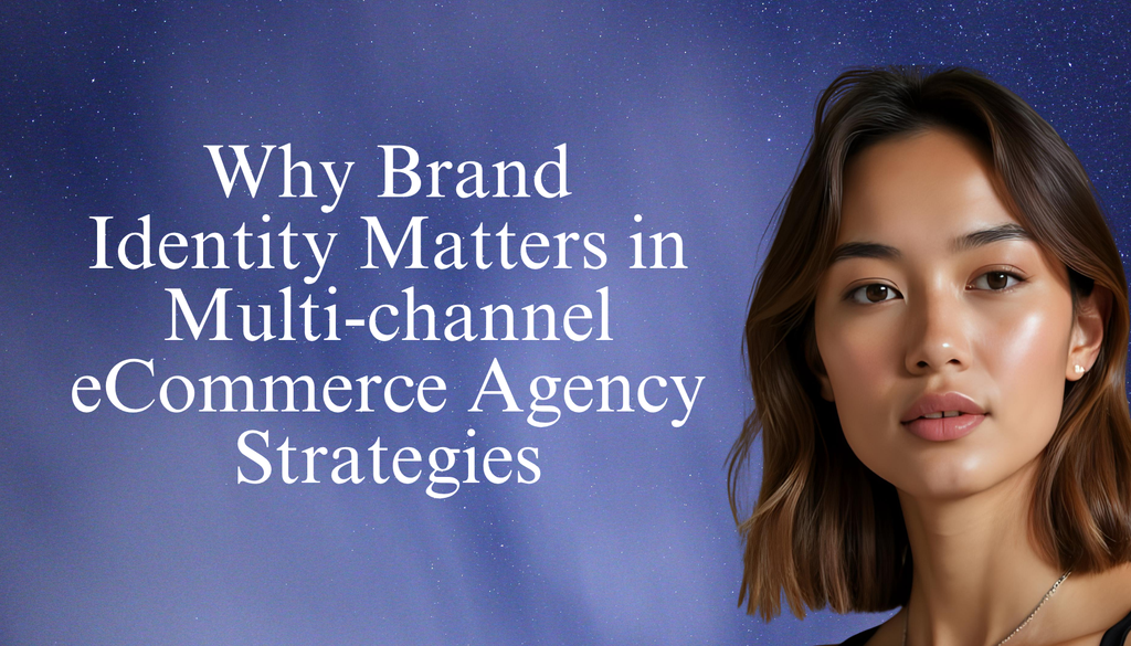 Why Brand Identity Matters in Multi-channel eCommerce Agency Strategies