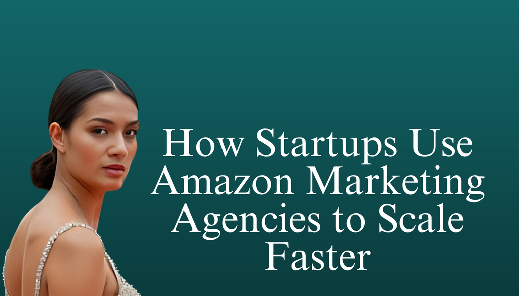 How Startups Use Amazon Marketing Agencies to Scale Faster