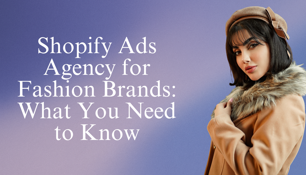 Shopify Ads Agency for Fashion Brands: What You Need to Know