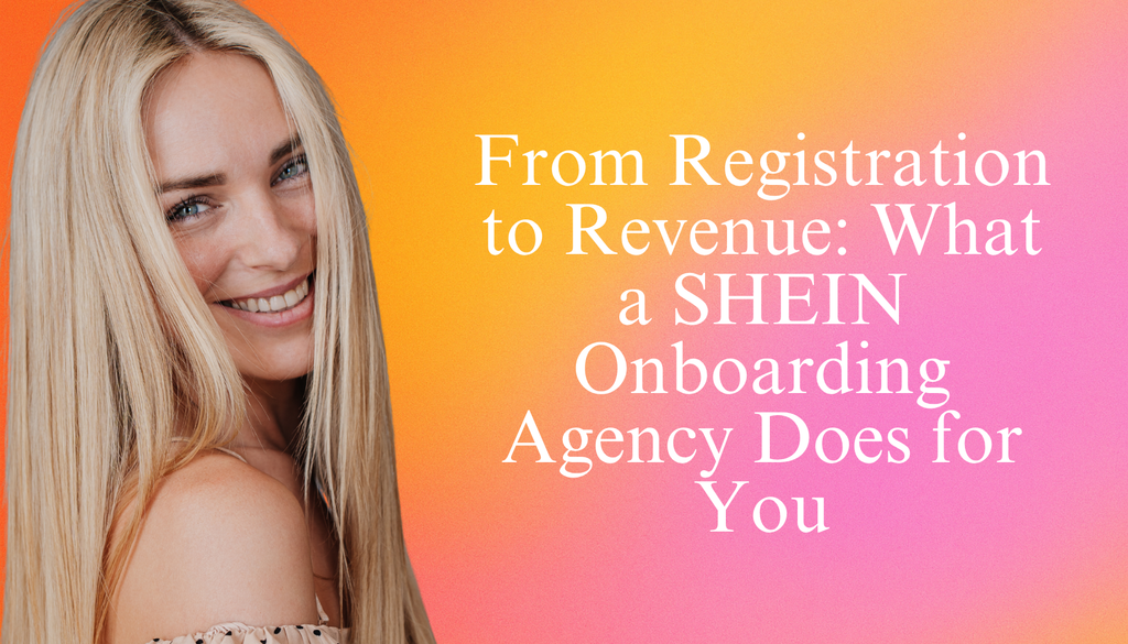 From Registration to Revenue: What a SHEIN Onboarding Agency Does for You