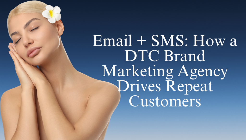 Email + SMS: How a DTC Brand Marketing Agency Drives Repeat Customers