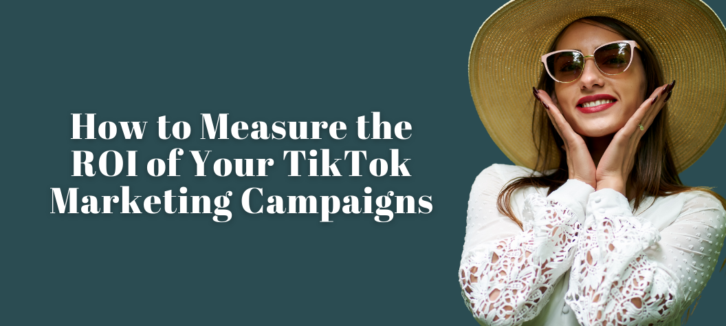 How to Measure the ROI of Your TikTok Marketing Campaigns – Hui Creative