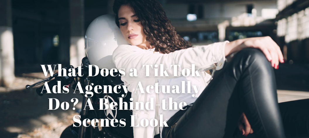 What Does a TikTok Ads Agency Actually Do? A Behind-the-Scenes Look ...