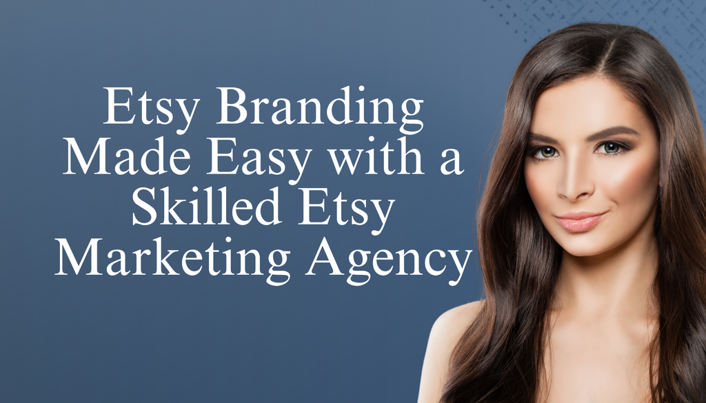 Etsy Branding Made Easy with a Skilled Etsy Marketing Agency