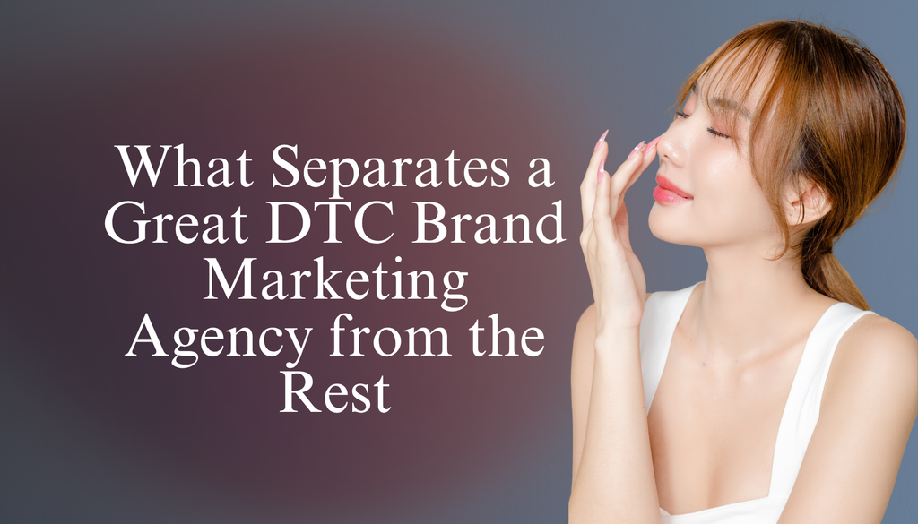 What Separates a Great DTC Brand Marketing Agency from the Rest