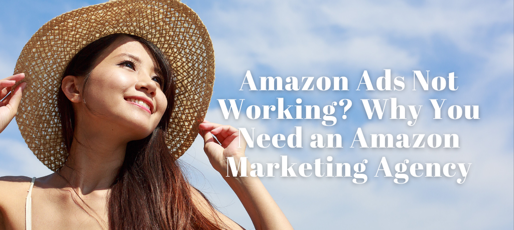 Amazon Ads Not Working? Why You Need an Amazon Marketing Agency