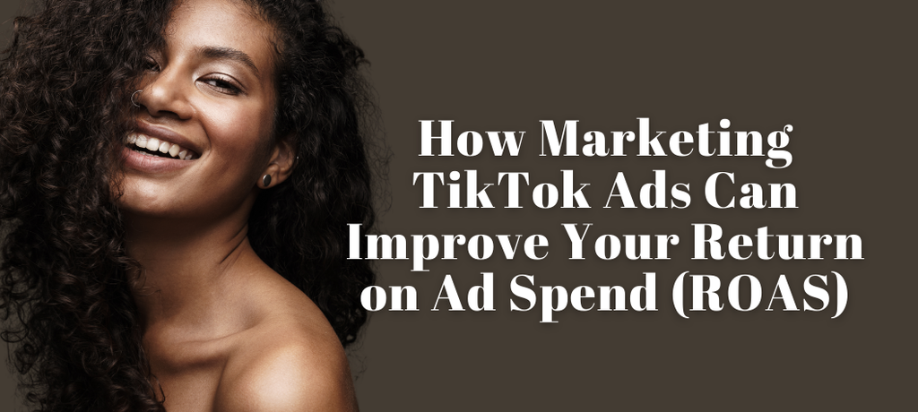 How Marketing TikTok Ads Can Improve Your Return on Ad Spend (ROAS)