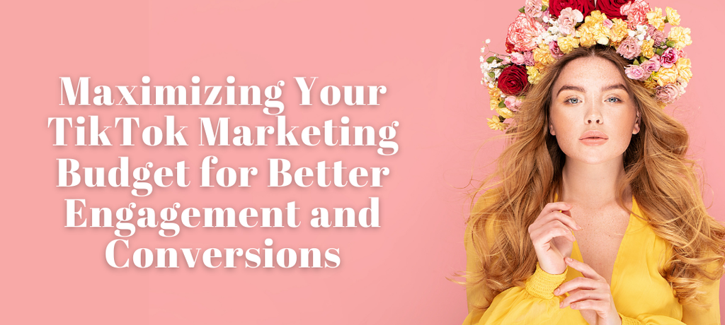 Maximizing Your TikTok Marketing Budget for Better Engagement and Conversions