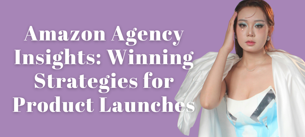 Amazon Agency Insights: Winning Strategies for Product Launches – Hui ...