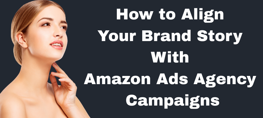 How to Align Your Brand Story With Amazon Ads Agency Campaigns – Hui ...