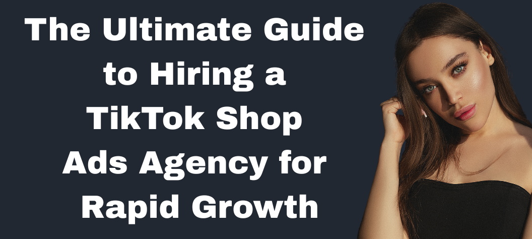 The Ultimate Guide to Hiring a TikTok Shop Ads Agency for Rapid Growth ...